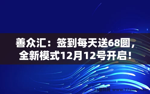 善众汇：签到每天送68圆，全新模式12月12号开启！