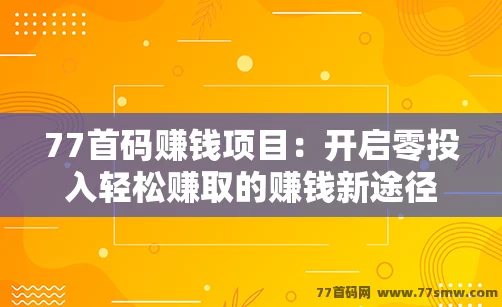 77首码赚钱项目：开启零投入轻松赚取的赚钱新途径