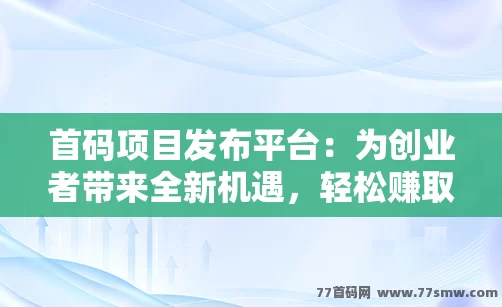 首码项目发布平台：为创业者带来全新机遇，轻松赚取收益