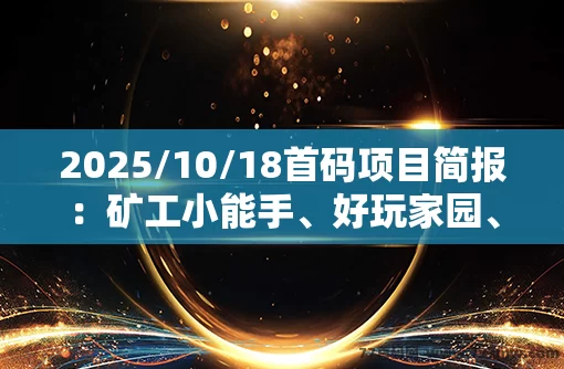 2025/10/18首码项目简报：矿工小能手、好玩家园、米哈时代、东盟云商、猪仔养成记、幻灵荣耀、守卫农场、恐龙打工、葫芦兄弟等