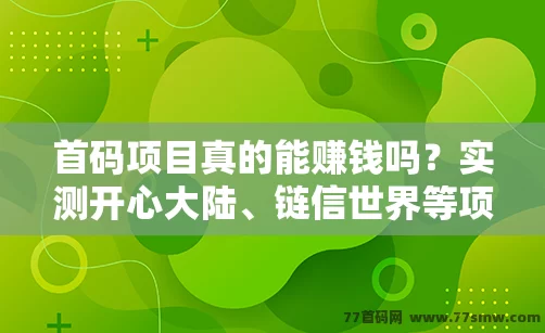 首码项目真的能赚钱吗？实测开心大陆、链信世界等项目的日收益揭秘