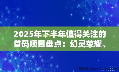 2025年下半年值得关注的首码项目盘点：幻灵荣耀、矿业先锋等热门游戏一览