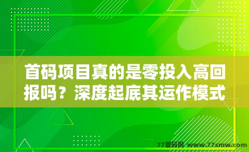 首码项目真的是零投入高回报吗？深度起底其运作模式与潜在风险！