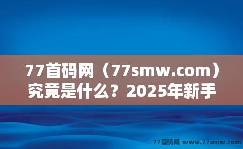 77首码网（77smw.com）究竟是什么？2025年新手必看的平台全方位解析