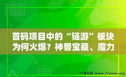 首码项目中的“链游”板块为何火爆？神兽宝藏、魔力城市的玩赚模式解析！