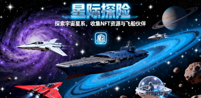 星际探险：驾驶飞船探索宇宙星系，收集NFT资源与伙伴，开启星际冒险之旅！