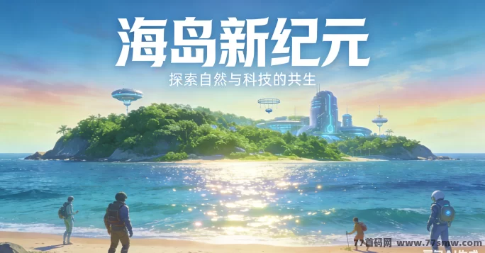从荒岛到海岛霸主！海岛新纪元冒险与经营指南